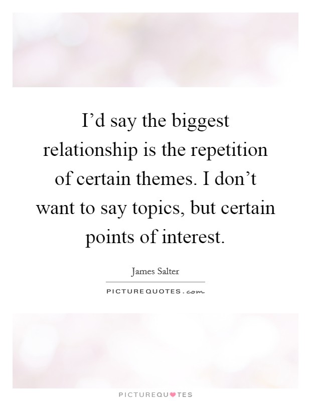 I'd say the biggest relationship is the repetition of certain themes. I don't want to say topics, but certain points of interest. Picture Quote #1
