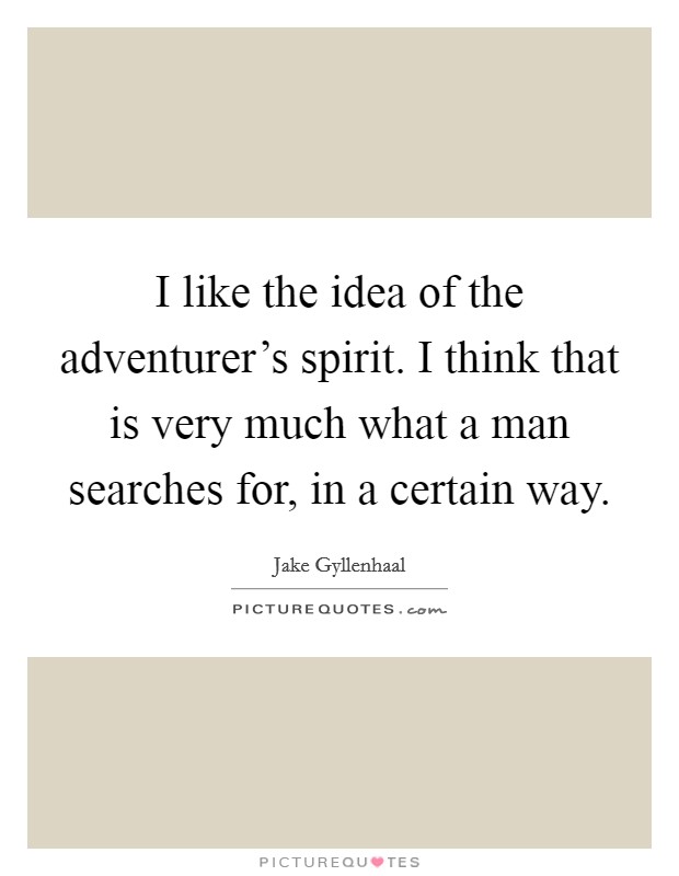 I like the idea of the adventurer's spirit. I think that is very much what a man searches for, in a certain way. Picture Quote #1