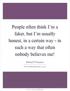 People often think I’m a faker, but I’m usually honest, in a certain way - in such a way that often nobody believes me! Picture Quote #1