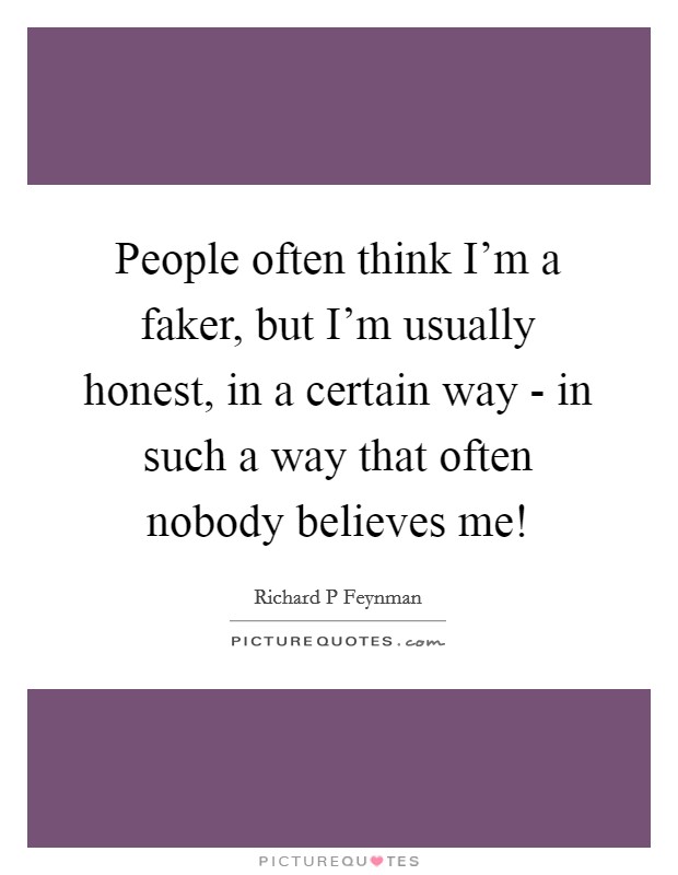 People often think I'm a faker, but I'm usually honest, in a certain way - in such a way that often nobody believes me! Picture Quote #1