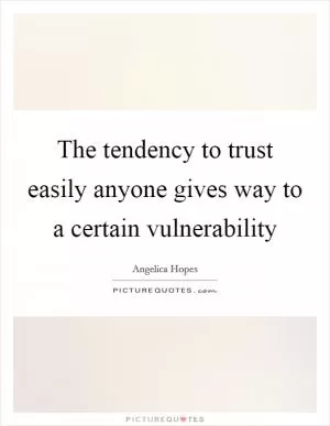 The tendency to trust easily anyone gives way to a certain vulnerability Picture Quote #1