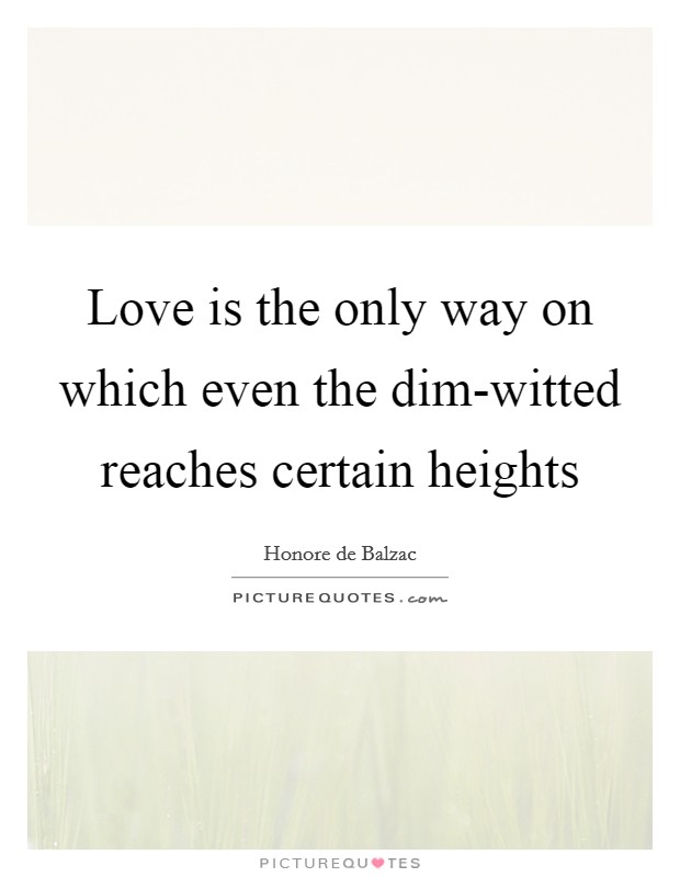 Love is the only way on which even the dim-witted reaches certain heights Picture Quote #1