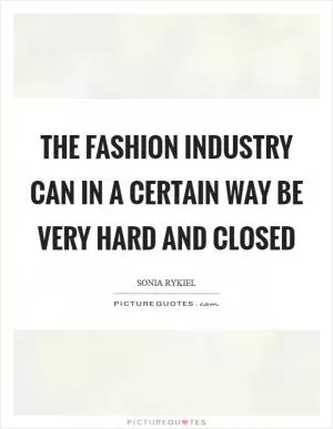 The fashion industry can in a certain way be very hard and closed Picture Quote #1