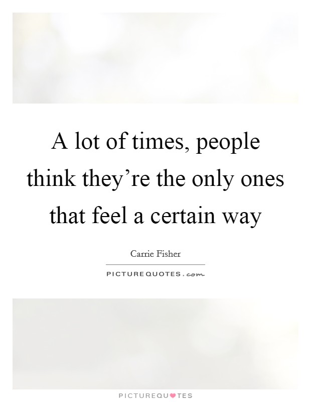 A lot of times, people think they're the only ones that feel a certain way Picture Quote #1