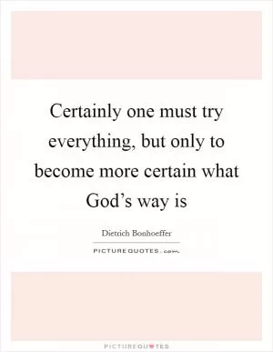 Certainly one must try everything, but only to become more certain what God’s way is Picture Quote #1