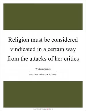 Religion must be considered vindicated in a certain way from the attacks of her critics Picture Quote #1