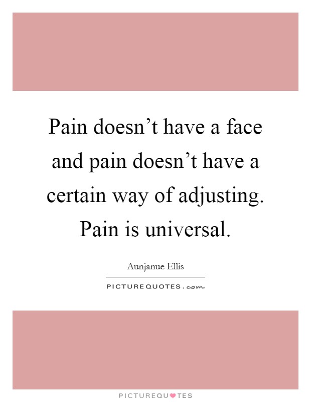 Pain doesn't have a face and pain doesn't have a certain way of adjusting. Pain is universal. Picture Quote #1