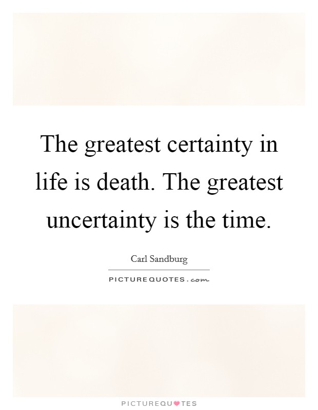 The greatest certainty in life is death. The greatest uncertainty is the time. Picture Quote #1