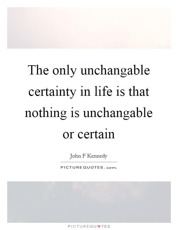 The only unchangable certainty in life is that nothing is unchangable or certain Picture Quote #1