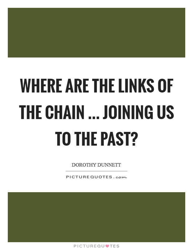 Where are the links of the chain ... joining us to the past? Picture Quote #1