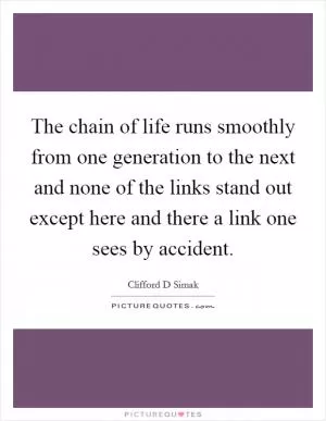 The chain of life runs smoothly from one generation to the next and none of the links stand out except here and there a link one sees by accident Picture Quote #1