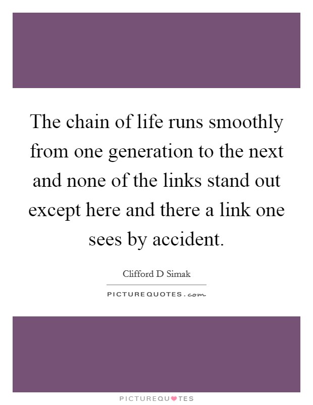 The chain of life runs smoothly from one generation to the next and none of the links stand out except here and there a link one sees by accident. Picture Quote #1