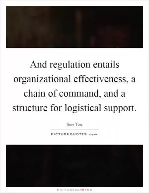 And regulation entails organizational effectiveness, a chain of command, and a structure for logistical support Picture Quote #1