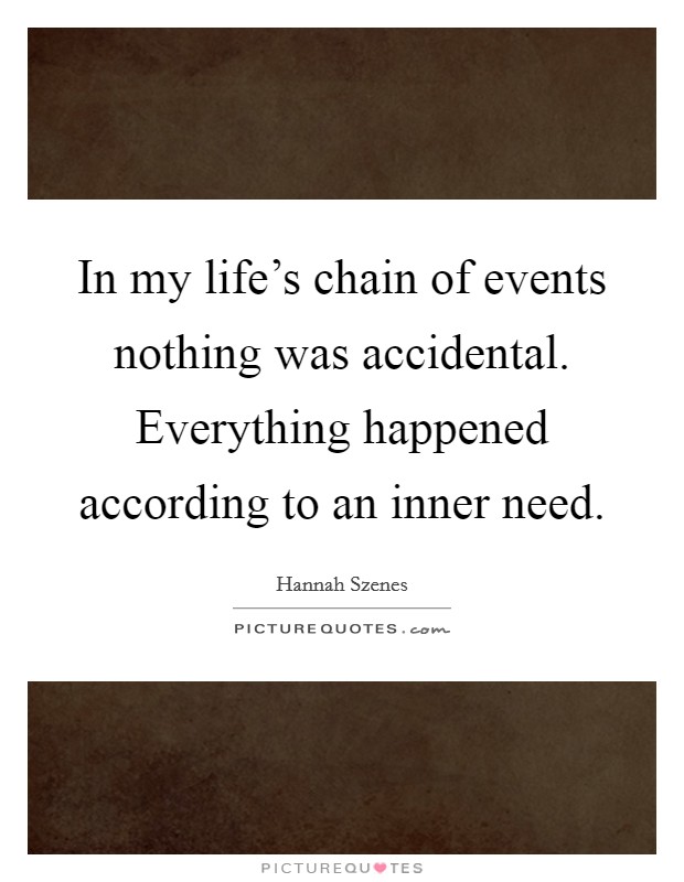 In my life's chain of events nothing was accidental. Everything happened according to an inner need. Picture Quote #1