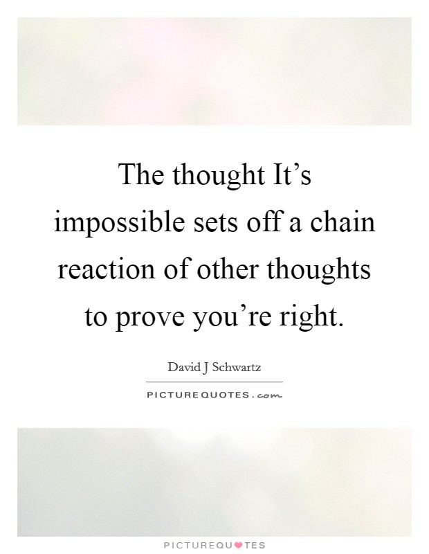 The thought It's impossible sets off a chain reaction of other thoughts to prove you're right. Picture Quote #1