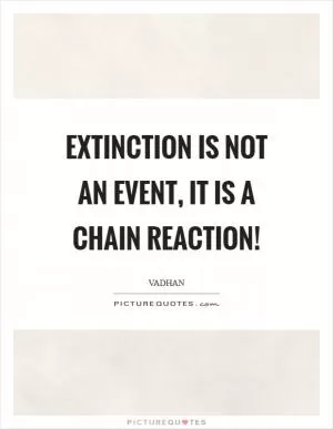 Extinction is not an event, it is a chain reaction! Picture Quote #1