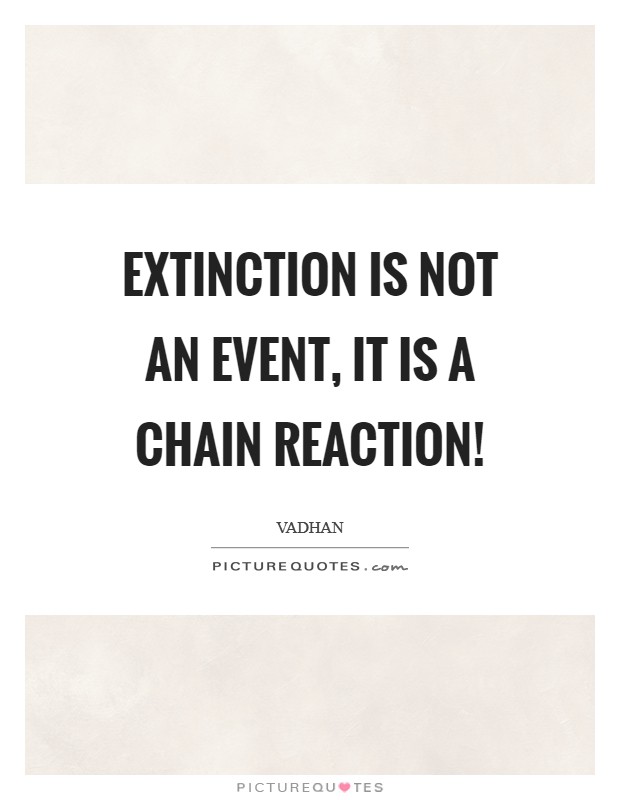 Extinction is not an event, it is a chain reaction! Picture Quote #1
