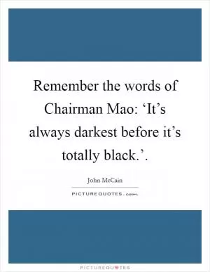 Remember the words of Chairman Mao: ‘It’s always darkest before it’s totally black.’ Picture Quote #1