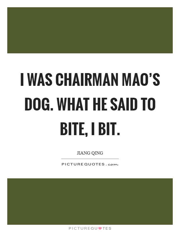 I was Chairman Mao's dog. What he said to bite, I bit. Picture Quote #1