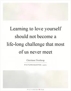 Learning to love yourself should not become a life-long challenge that most of us never meet Picture Quote #1