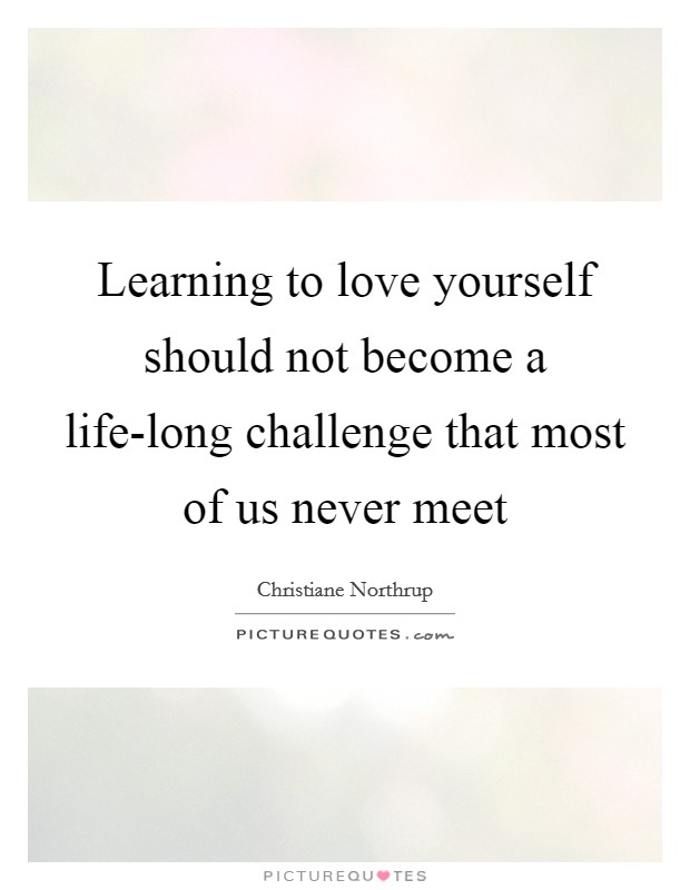 Learning to love yourself should not become a life-long challenge that most of us never meet Picture Quote #1