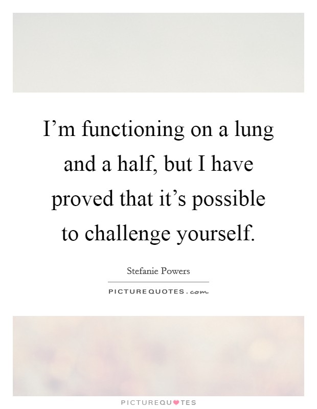 I'm functioning on a lung and a half, but I have proved that it's possible to challenge yourself. Picture Quote #1