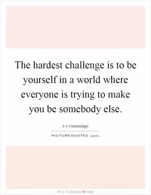The hardest challenge is to be yourself in a world where everyone is trying to make you be somebody else Picture Quote #1