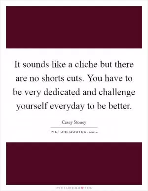 It sounds like a cliche but there are no shorts cuts. You have to be very dedicated and challenge yourself everyday to be better Picture Quote #1