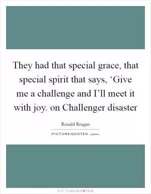 They had that special grace, that special spirit that says, ‘Give me a challenge and I’ll meet it with joy. on Challenger disaster Picture Quote #1