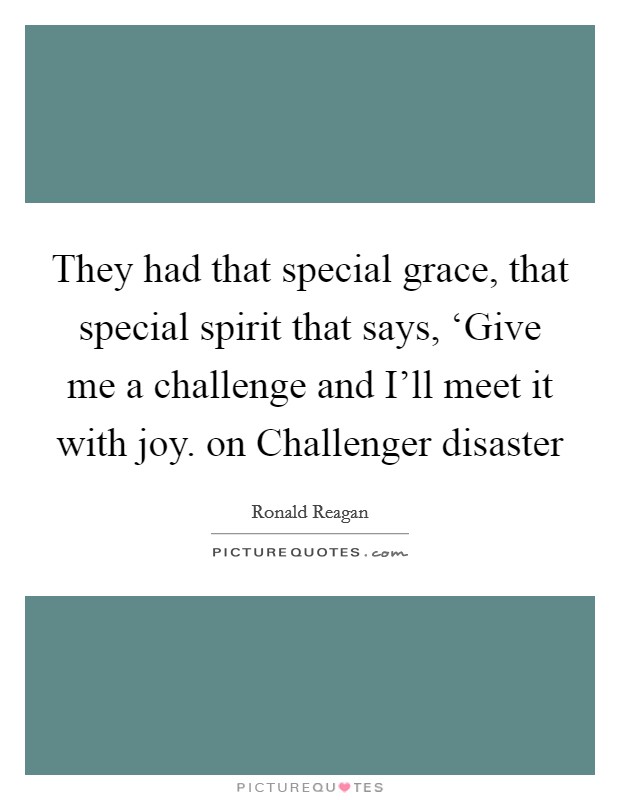 They had that special grace, that special spirit that says, ‘Give me a challenge and I'll meet it with joy. on Challenger disaster Picture Quote #1