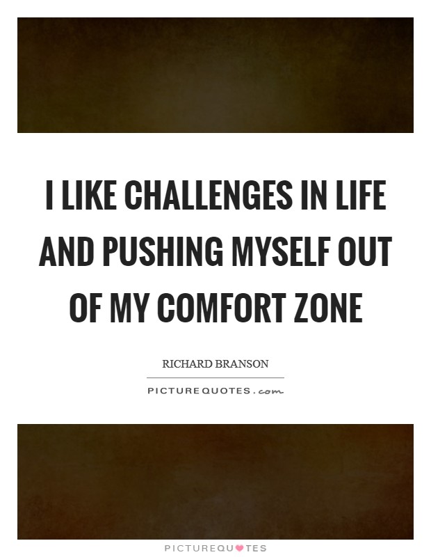 I like challenges in life and pushing myself out of my comfort zone Picture Quote #1