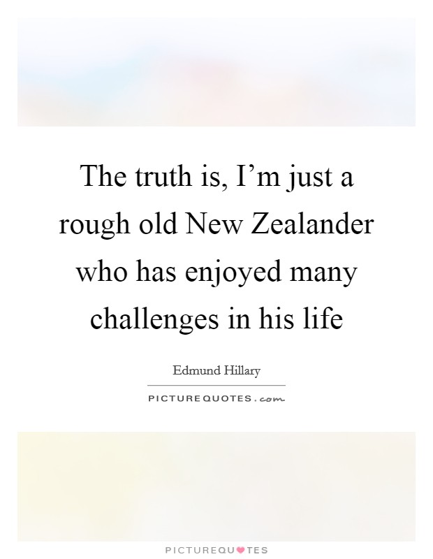 The truth is, I'm just a rough old New Zealander who has enjoyed many challenges in his life Picture Quote #1