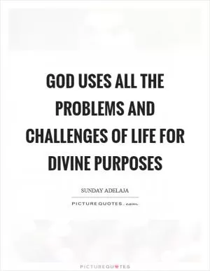 God uses all the problems and challenges of life for divine purposes Picture Quote #1