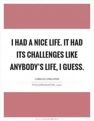 I had a nice life. It had its challenges like anybody’s life, I guess Picture Quote #1