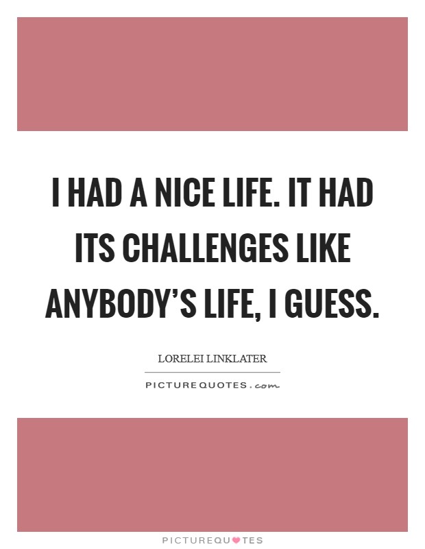 I had a nice life. It had its challenges like anybody's life, I guess. Picture Quote #1