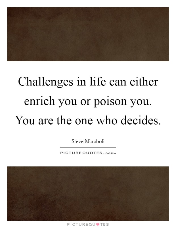Challenges in life can either enrich you or poison you. You are the one who decides. Picture Quote #1
