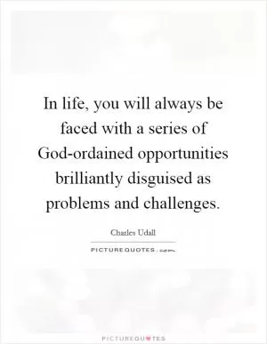 In life, you will always be faced with a series of God-ordained opportunities brilliantly disguised as problems and challenges Picture Quote #1