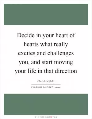 Decide in your heart of hearts what really excites and challenges you, and start moving your life in that direction Picture Quote #1