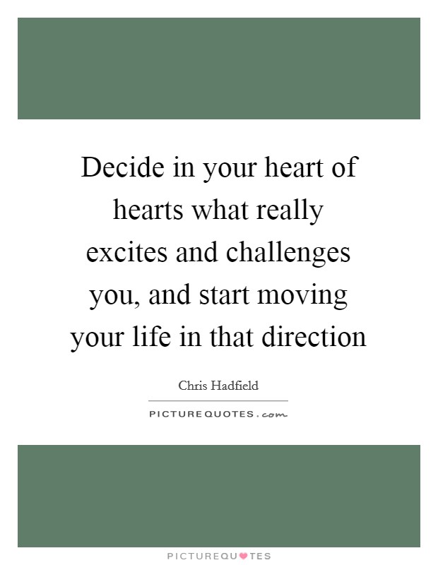 Decide in your heart of hearts what really excites and challenges you, and start moving your life in that direction Picture Quote #1