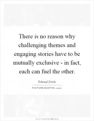 There is no reason why challenging themes and engaging stories have to be mutually exclusive - in fact, each can fuel the other Picture Quote #1