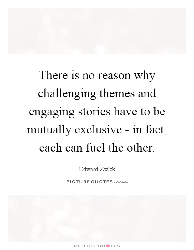 There is no reason why challenging themes and engaging stories have to be mutually exclusive - in fact, each can fuel the other. Picture Quote #1