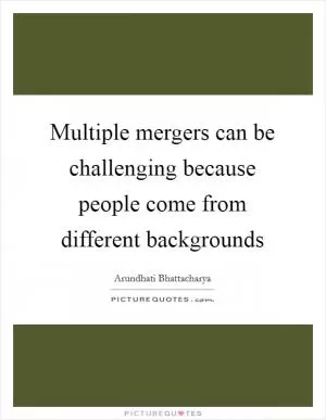 Multiple mergers can be challenging because people come from different backgrounds Picture Quote #1