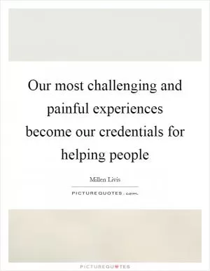 Our most challenging and painful experiences become our credentials for helping people Picture Quote #1
