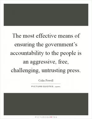 The most effective means of ensuring the government’s accountability to the people is an aggressive, free, challenging, untrusting press Picture Quote #1