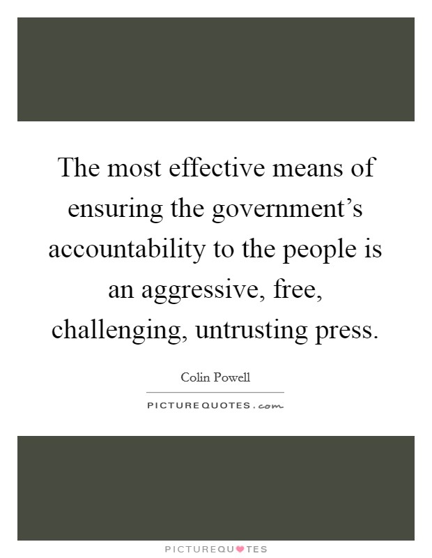 The most effective means of ensuring the government's accountability to the people is an aggressive, free, challenging, untrusting press. Picture Quote #1