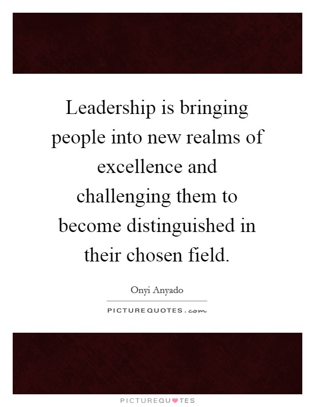 Leadership is bringing people into new realms of excellence and challenging them to become distinguished in their chosen field. Picture Quote #1