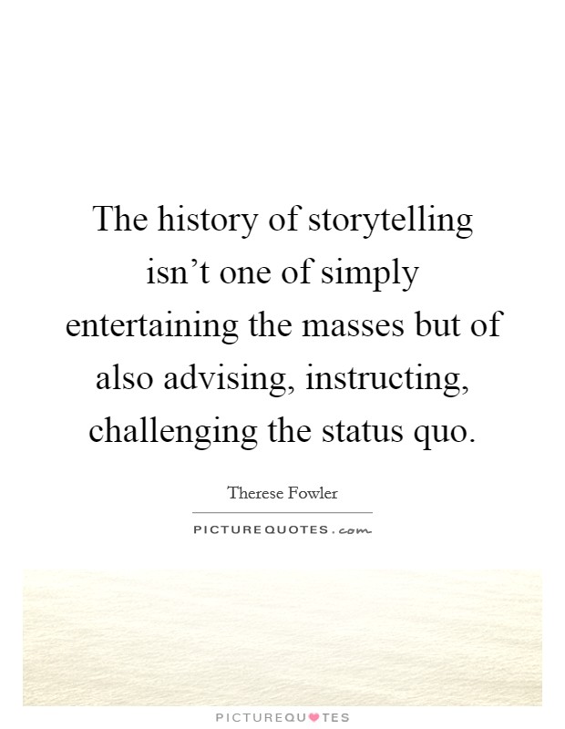 The history of storytelling isn't one of simply entertaining the masses but of also advising, instructing, challenging the status quo. Picture Quote #1