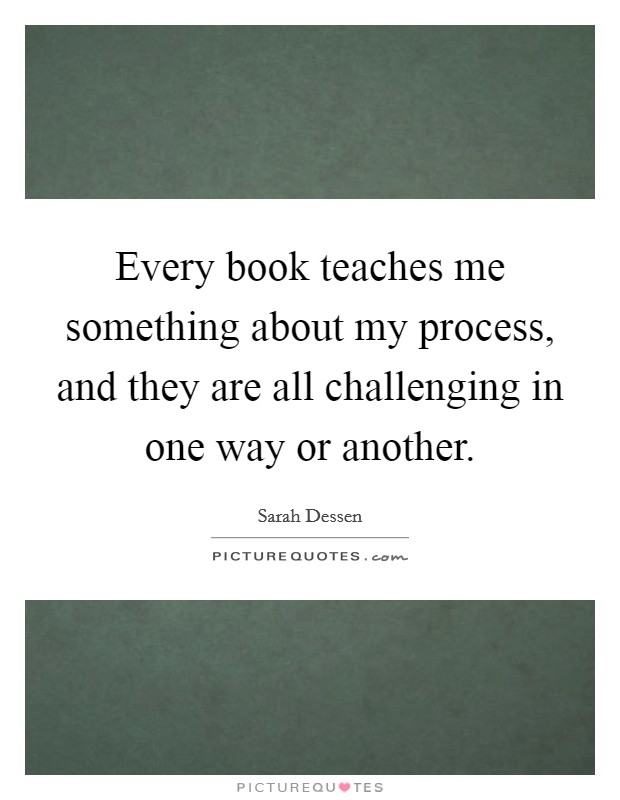 Every book teaches me something about my process, and they are all challenging in one way or another. Picture Quote #1