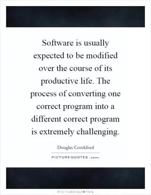 Software is usually expected to be modified over the course of its productive life. The process of converting one correct program into a different correct program is extremely challenging Picture Quote #1