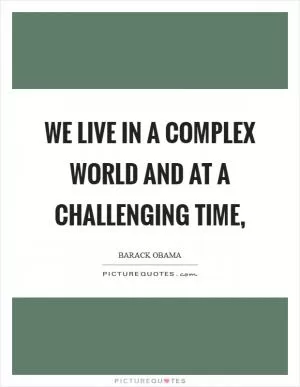We live in a complex world and at a challenging time, Picture Quote #1